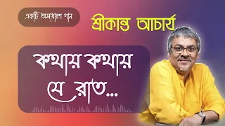 কথায় কথায় যে রাত হয়ে যায় || Kathay Kathay Je Raat || Srikanto Acharya Bangla Song