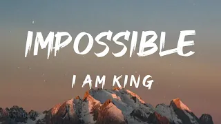 Impossible (Lyrics) - I Am King