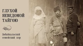 Глухой неведомой тайгою. Забайкальский семейский хор. Редкая запись, рассказ о хоре и песне