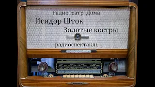 Золотые костры.  Исидор Шток.  Радиоспектакль 1976год.