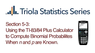 TI 83/84 Section 5-3: Using the TI-83/84 to Compute Binomial Probabillities When n and p are Known