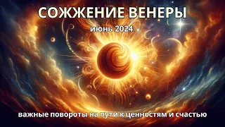 Сожжение Венеры (Июнь 2024): Важные Повороты на Пути к Счастью (или от него)