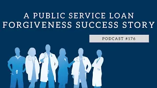 Podcast #176- A Public Service Loan Forgiveness Success Story