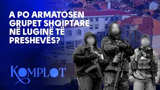 A po armatosen grupet shqiptare në Luginë të Preshevës? Komplot