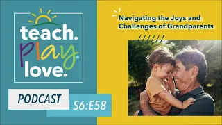 Navigating the Joys and Challenges of Grandparents – Teach. Play. Love. Episode 58
