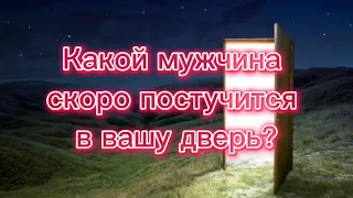 Какой мужчина скоро постучится в Вашу дверь !???