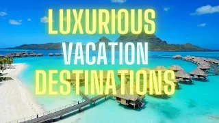 Top 5 Vacation Destinations for The Rich and Famous (Top 5 Luxury Destinations You Have to See)