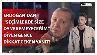 Erdoğan, “size oy veremeyeceğim” diyen gence bakın nasıl yanıt verdi...