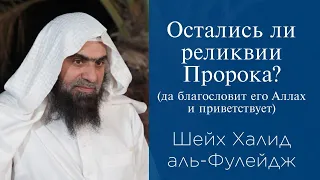 Остались ли реликвии Пророка (да благословит его Аллах и приветствует) | Шейх Халид аль-Фулейдж