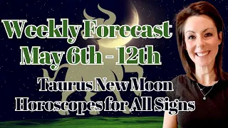 Weekly Astrology Forecast May 6th - May 12th |  Taurus New Moon Horoscopes for All Signs