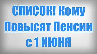 СПИСОК! Кому Повысят Пенсии с 1 ИЮНЯ