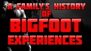 A FAMILY'S HISTORY OF BIGFOOT EXPERIENCES