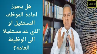 هل يجوز اعادة الموظف المستقيل او الذي عد مستقيلا الى الوظيفة العامة