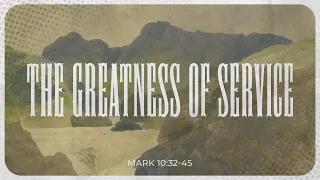 The Greatness of Service - Mark 10:32-45