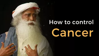 Sadhguru - How To Control Cancer