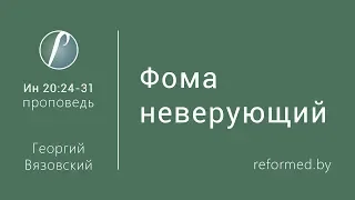 Фома неверующий. Ев. от Иоанна 20:24-31 / Георгий Вязовский // 15.04.2018