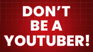 Don't Become a Youtuber, Here's Why