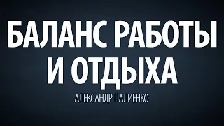 Баланс работы и отдыха. Александр Палиенко.