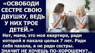 Истории из жизни Освободи сестре свою двушку, ведь у нее трое детей  Нет, мама