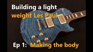 Building a lightweight Les Paul style guitar. Ep 1: making the body