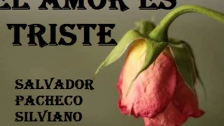 EL AMOR ES TRISTE | SALVADOR PACHECO ARROYO/SILVIANO GUTIERREZ HERRERA