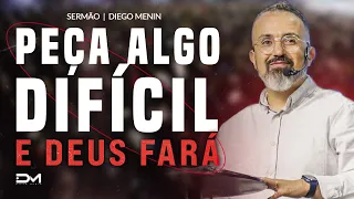 PEÇA ALGO DIFÍCIL E DEUS FARÁ - #DIEGOMENIN | SERMÃO