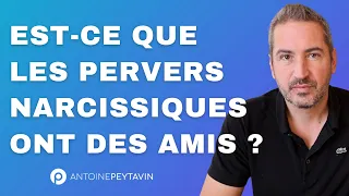 Est-ce que les Pervers Narcissiques ont des amis ?