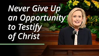 Never Give Up an Opportunity to Testify of Christ | Bonnie H. Cordon | April 2023 General Conference