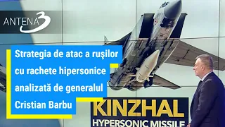 Strategia de atac a ruşilor cu rachete hipersonice analizată de generalul Cristian Barbu | Ce spune