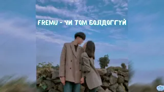 Fremu ~ Чи том болдоггүй    /lyrics/