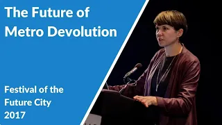 The Future of Metro Devolution (Festival of the Future City 2017)