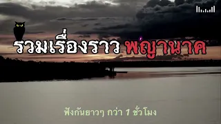 รวมเรื่องราว พญานาค ฟังกันยาวๆ กว่า 1 ชั่วโมง