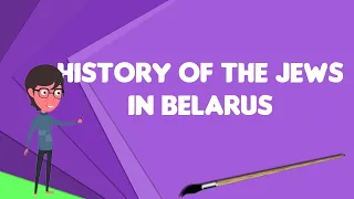 What is History of the Jews in Belarus?, Explain History of the Jews in Belarus