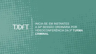 34ª SESSÃO ORDINÁRIA POR VIDEOCONFERÊNCIA DA 3ª TURMA CRIMINAL