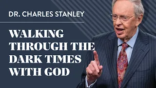 Walking With God Through the Dark Times – Dr. Charles Stanley