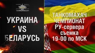 Украина vs Беларусь. Танкомахач. Чемпионат Ру-сервера. Полуфинал. Съемка.