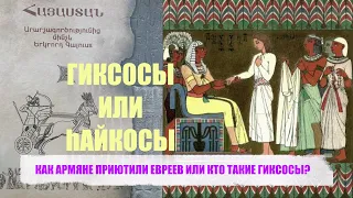 КАК АРМЯНЕ ПРИЮТИЛИ ЕВРЕЕВ ИЛИ КТО ТАКИЕ ГИКСОСЫ?