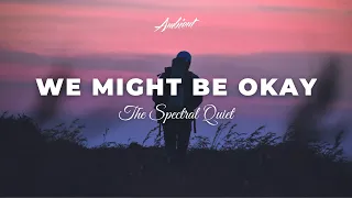 The Spectral Quiet - We Might Be Okay [cinematic ambient postrock]