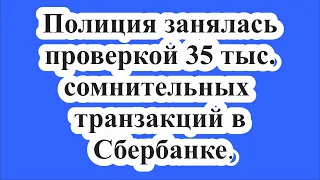 Полиция занялась проверкой 35 тыс. сомнительных транзакций в Сбербанке.