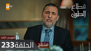 مسلسل قطاع الطرق - الحلقة 233 | مدبلج | الموسم الثالث