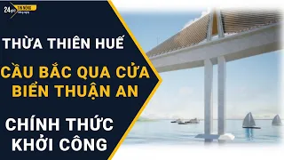 Thừa Thiên Huế | Khởi công cầu bắc qua cửa biển Thuận An