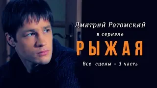 Дмитрий Ратомский в сериале «Рыжая». Часть 3