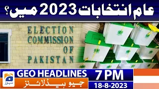 Geo News Headlines 7 PM - General elections in 2023? | 18 Aug 2023