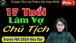 Truyện Mới 2024 Siêu Hay " 17 TUỔI LÀM VỢ CHỦ TỊCH " Truyện Tâm Sự Thầm Kín Hay - Mc Tú Anh