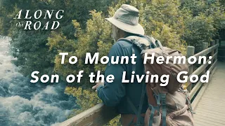 To Mount Hermon - Son of the Living God | Episode Six | Along the Road