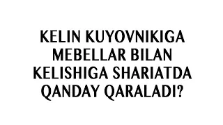 Savol-javob: "Kelin kuyovnikiga mebellar bilan kelishiga shariatda qanday qaraladi?"