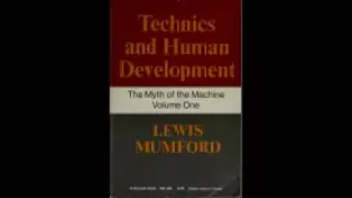 The myth of the machine TECHNICS AND HUMAN DEVELOPMENT  Mumford, Lewis, part 1