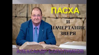 ПАСХА И НАЧЕРТАНИЕ ЗВЕРЯ - АЛЕКСАНДР БОЛОТНИКОВ