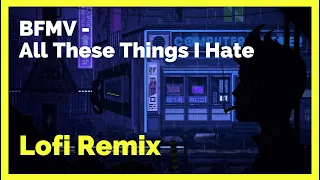 All These Things I Hate - LOFI REMIX | BFMV