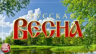 РУССКАЯ ВЕСНА ❀  ДУШЕВНЫЕ РУССКИЕ ПЕСНИ  ❀